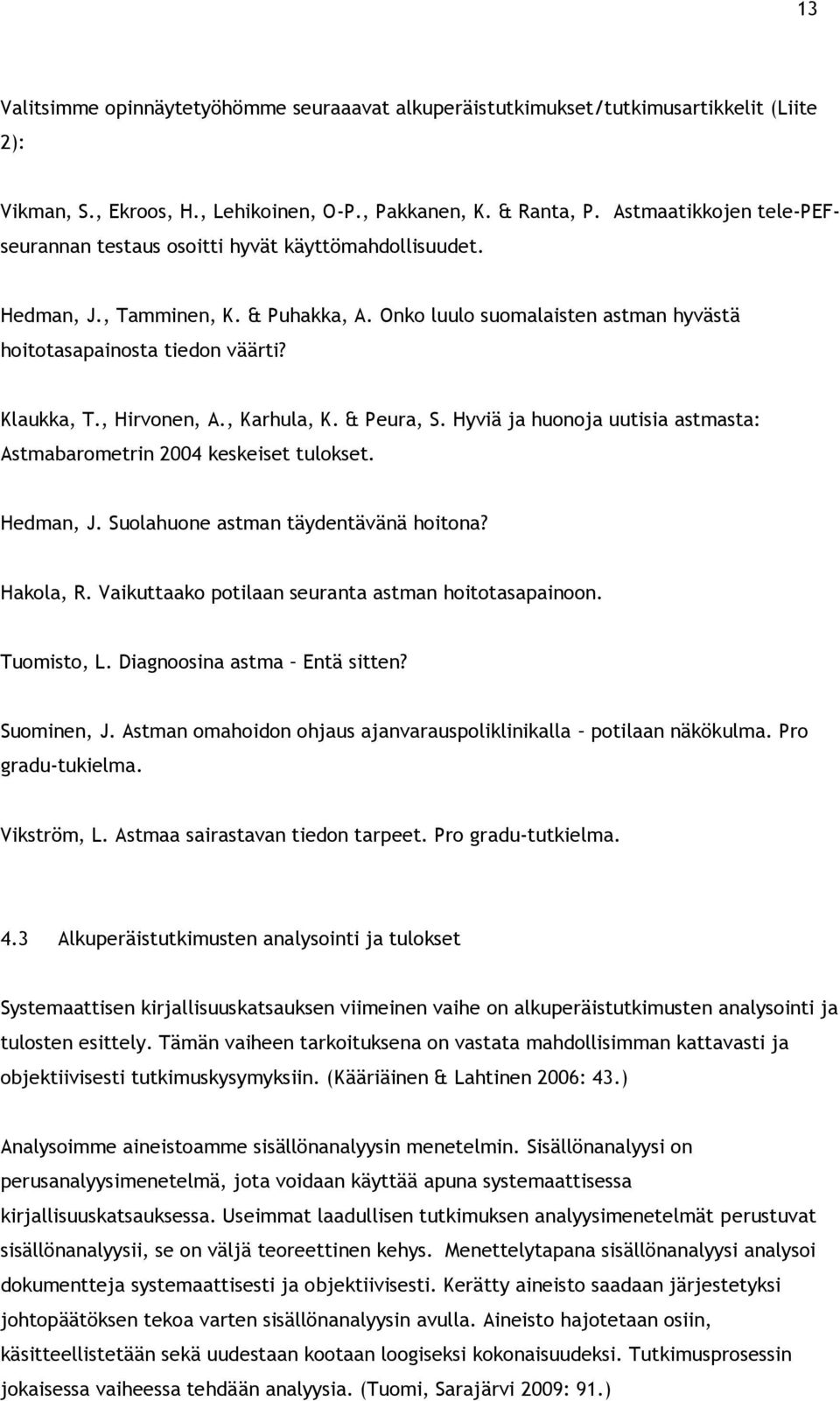 Klaukka, T., Hirvonen, A., Karhula, K. & Peura, S. Hyviä ja huonoja uutisia astmasta: Astmabarometrin 2004 keskeiset tulokset. Hedman, J. Suolahuone astman täydentävänä hoitona? Hakola, R.