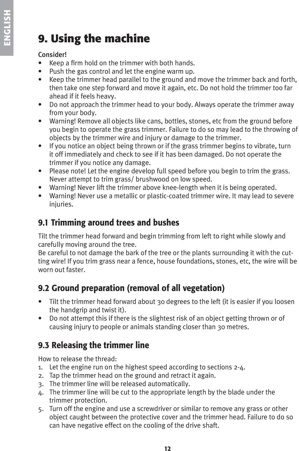 Do not approach the trimmer head to your body. Always operate the trimmer away from your body. Warning!