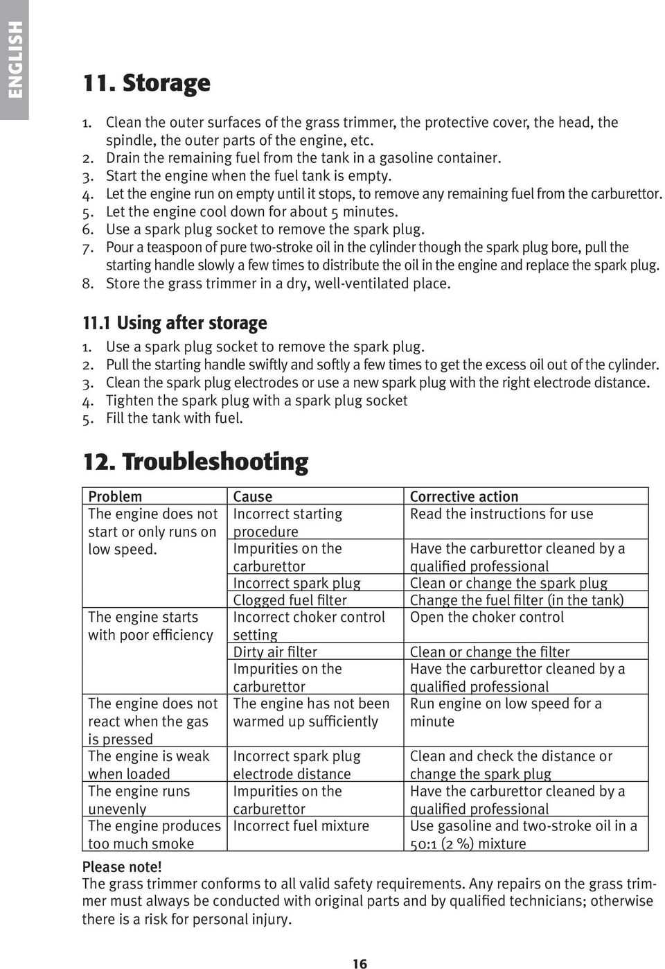 Let the engine run on empty until it stops, to remove any remaining fuel from the carburettor. 5. Let the engine cool down for about 5 minutes. 6. Use a spark plug socket to remove the spark plug. 7.