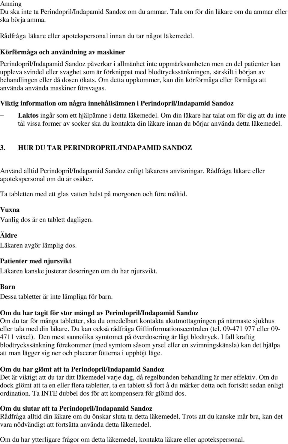 blodtryckssänkningen, särskilt i början av behandlingen eller då dosen ökats. Om detta uppkommer, kan din körförmåga eller förmåga att använda använda maskiner försvagas.