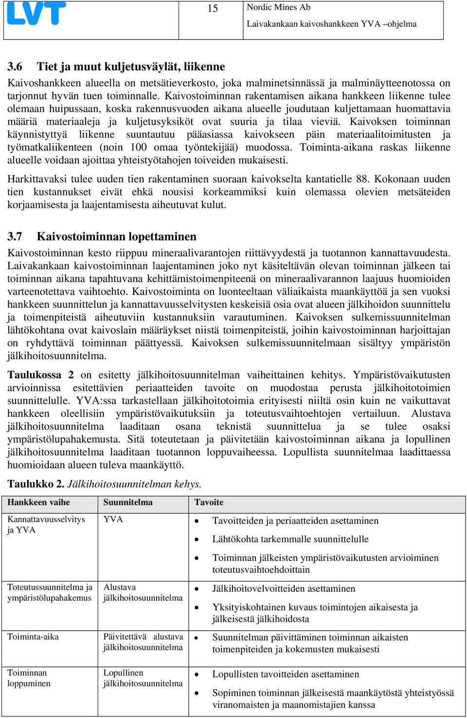suuria ja tilaa vieviä. Kaivoksen toiminnan käynnistyttyä liikenne suuntautuu pääasiassa kaivokseen päin materiaalitoimitusten ja työmatkaliikenteen (noin 100 omaa työntekijää) muodossa.