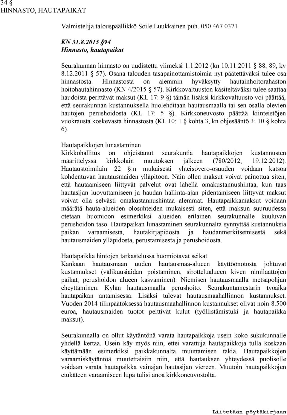 Kirkkovaltuuston käsiteltäväksi tulee saattaa haudoista perittävät maksut (KL 17: 9 ) tämän lisäksi kirkkovaltuusto voi päättää, että seurakunnan kustannuksella huolehditaan hautausmaalla tai sen