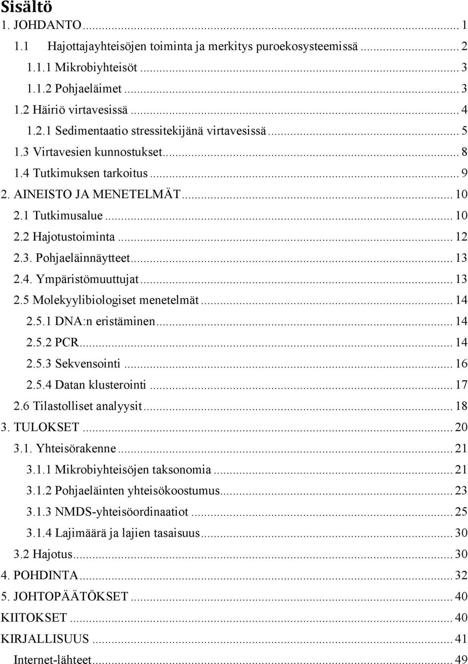 .. 13 2.5 Molekyylibiologiset menetelmät... 14 2.5.1 DNA:n eristäminen... 14 2.5.2 PCR... 14 2.5.3 Sekvensointi... 16 2.5.4 Datan klusterointi... 17 2.6 Tilastolliset analyysit... 18 3. TULOKSET.