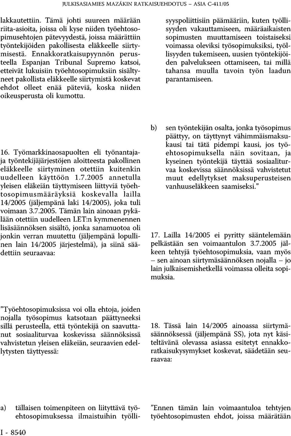 Ennakkoratkaisupyynnön perusteella Espanjan Tribunal Supremo katsoi, etteivät lukuisiin työehtosopimuksiin sisältyneet pakollista eläkkeelle siirtymistä koskevat ehdot olleet enää päteviä, koska