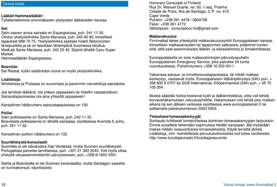 Yksityisklinikka sijaitsee hotelli Belorizonten länsipuolella ja se on tasoltaan lähempänä Suomessa totuttua. MedLab Santa Mariassa, puh. 242 22 42. Sijainti lähellä Cazu Super Market.