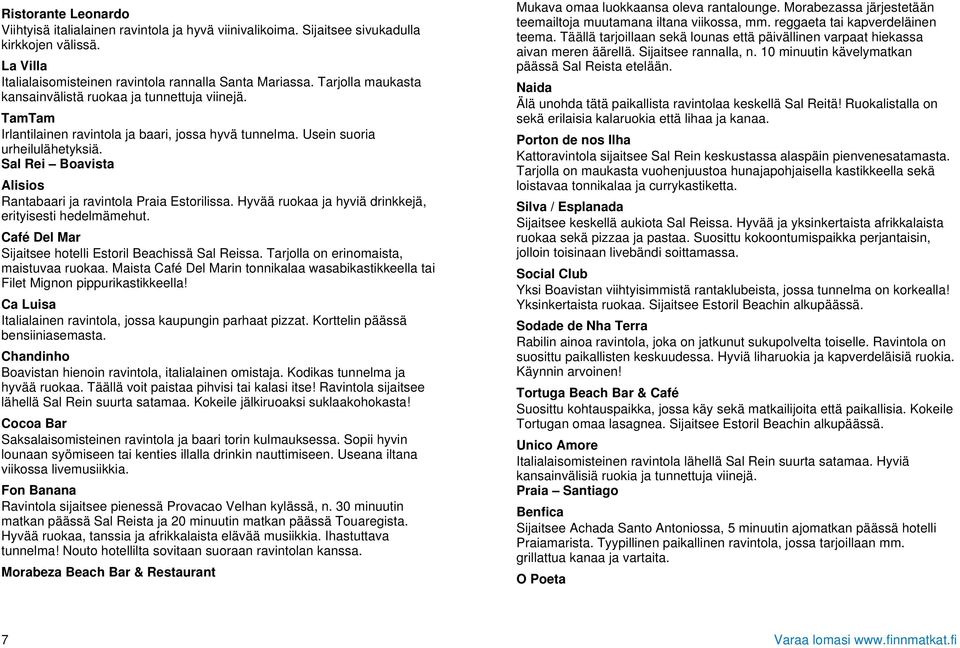Sal Rei Boavista Alisios Rantabaari ja ravintola Praia Estorilissa. Hyvää ruokaa ja hyviä drinkkejä, erityisesti hedelmämehut. Café Del Mar Sijaitsee hotelli Estoril Beachissä Sal Reissa.