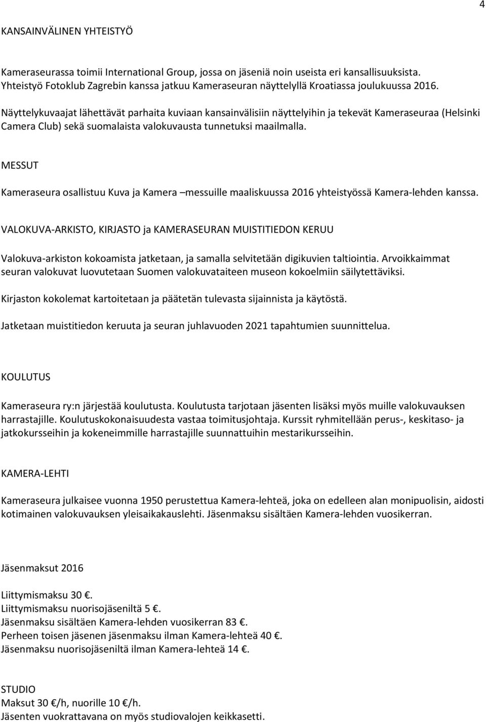 Näyttelykuvaajat lähettävät parhaita kuviaan kansainvälisiin näyttelyihin ja tekevät Kameraseuraa (Helsinki Camera Club) sekä suomalaista valokuvausta tunnetuksi maailmalla.