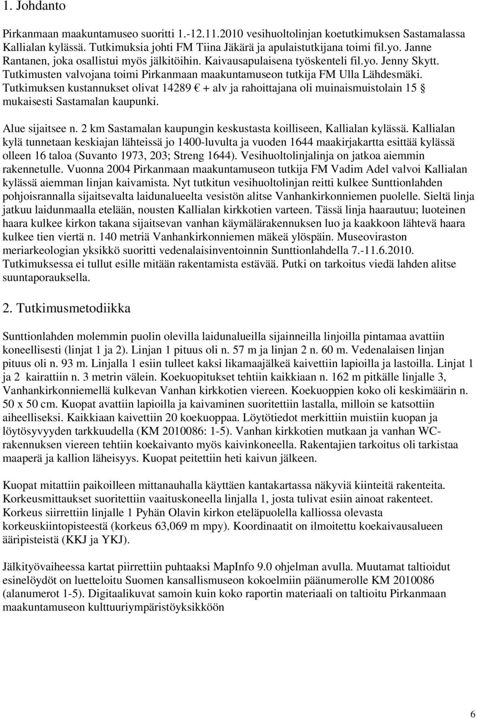 Tutkimuksen kustannukset olivat 14289 + alv ja rahoittajana oli muinaismuistolain 15 mukaisesti Sastamalan kaupunki. Alue sijaitsee n.