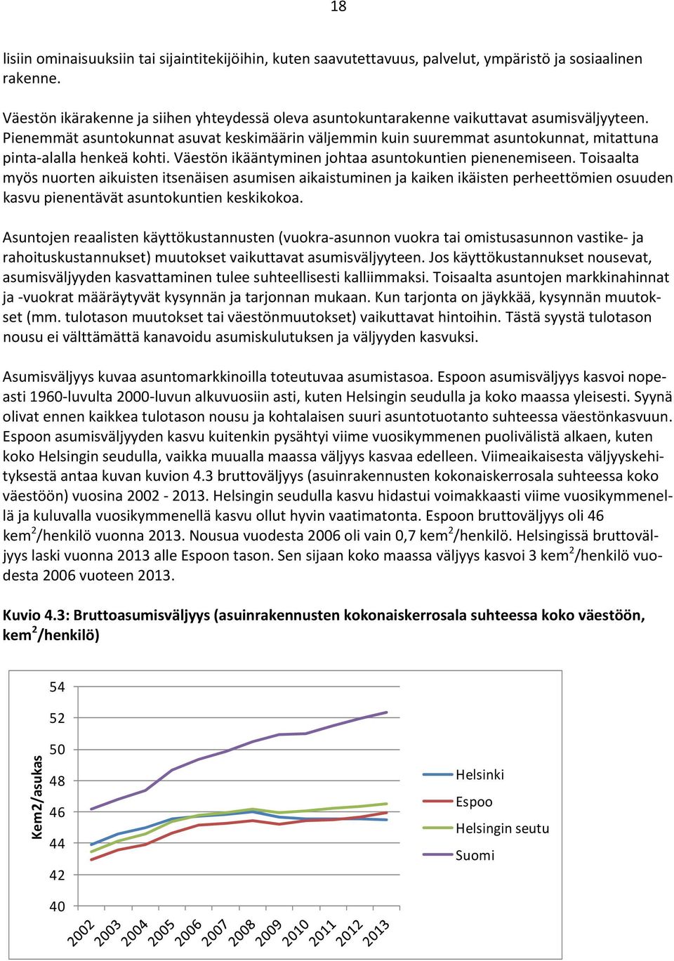 Pienemmät asuntokunnat asuvat keskimäärin väljemmin kuin suuremmat asuntokunnat, mitattuna pinta alalla henkeä kohti. Väestön ikääntyminen johtaa asuntokuntien pienenemiseen.