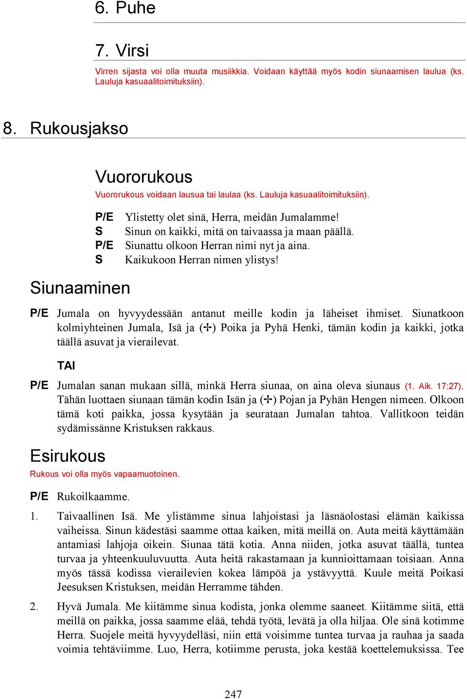 S Sinun on kaikki, mitä on taivaassa ja maan päällä. P/E Siunattu olkoon Herran nimi nyt ja aina. S Kaikukoon Herran nimen ylistys! P/E Jumala on hyvyydessään antanut meille kodin ja läheiset ihmiset.