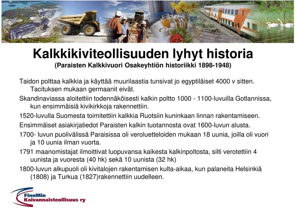 1520-luvulla Suomesta toimitettiin kalkkia Ruotsiin kuninkaan linnan rakentamiseen. Ensimmäiset asiakirjatiedot Paraisten kalkin tuotannosta ovat 1600-luvun alusta.