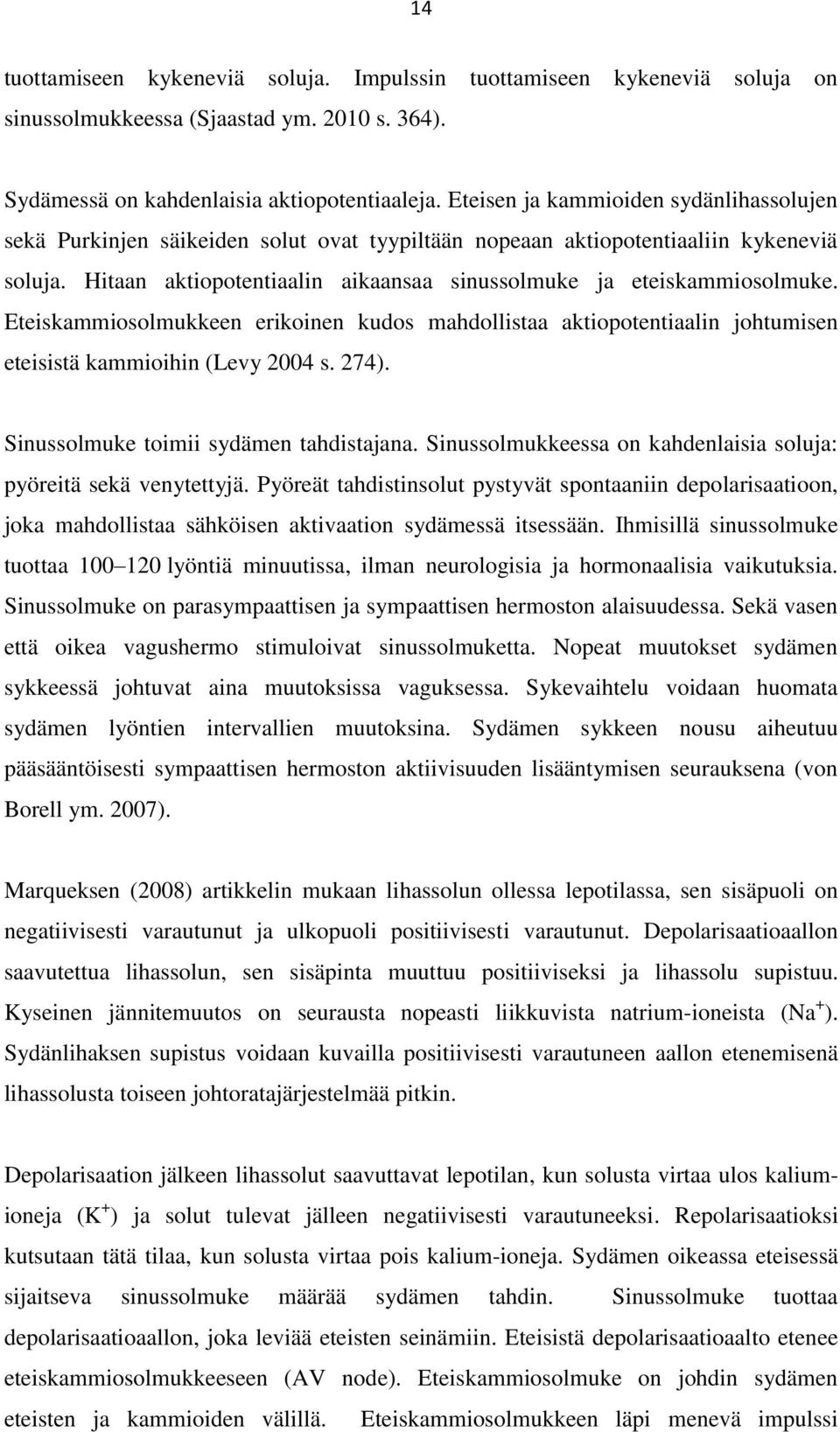 Hitaan aktiopotentiaalin aikaansaa sinussolmuke ja eteiskammiosolmuke. Eteiskammiosolmukkeen erikoinen kudos mahdollistaa aktiopotentiaalin johtumisen eteisistä kammioihin (Levy 2004 s. 274).