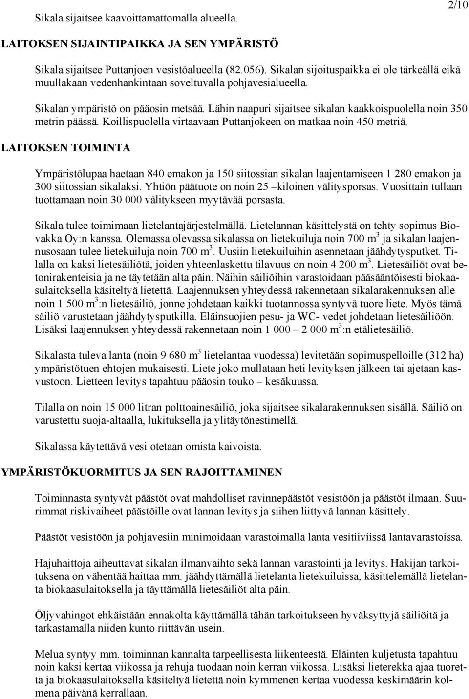 Lähin naapuri sijaitsee sikalan kaakkoispuolella noin 350 metrin päässä. Koillispuolella virtaavaan Puttanjokeen on matkaa noin 450 metriä.