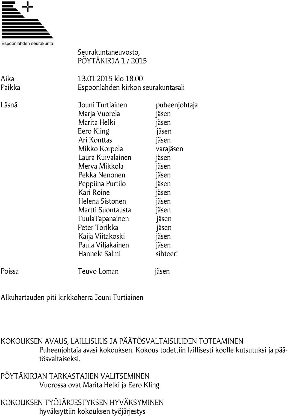 Merva Mikkola jäsen Pekka Nenonen jäsen Peppiina Purtilo jäsen Kari Roine jäsen Helena Sistonen jäsen Martti Suontausta jäsen TuulaTapanainen jäsen Peter Torikka jäsen Kaija Viitakoski jäsen Paula