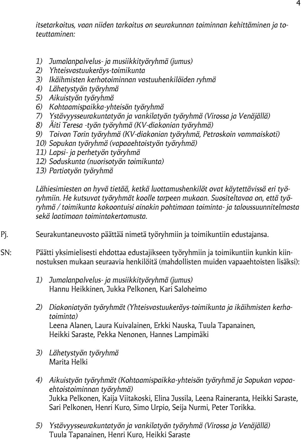 Äiti Teresa -työn työryhmä (KV-diakonian työryhmä) 9) Toivon Torin työryhmä (KV-diakonian työryhmä, Petroskoin vammaiskoti) 10) Sopukan työryhmä (vapaaehtoistyön työryhmä) 11) Lapsi- ja perhetyön