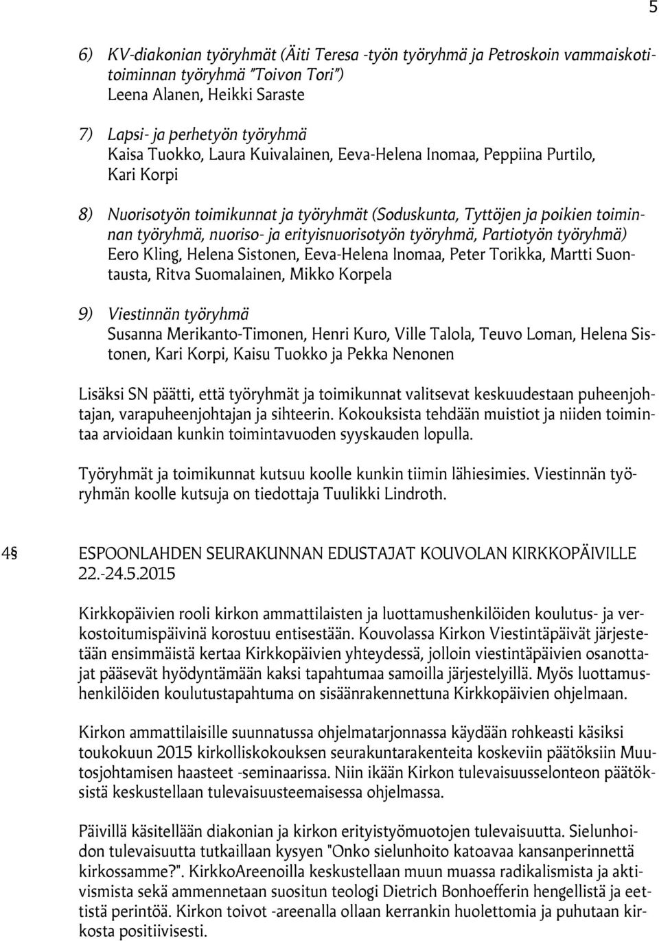 Partiotyön työryhmä) Eero Kling, Helena Sistonen, Eeva-Helena Inomaa, Peter Torikka, Martti Suontausta, Ritva Suomalainen, Mikko Korpela 9) Viestinnän työryhmä Susanna Merikanto-Timonen, Henri Kuro,