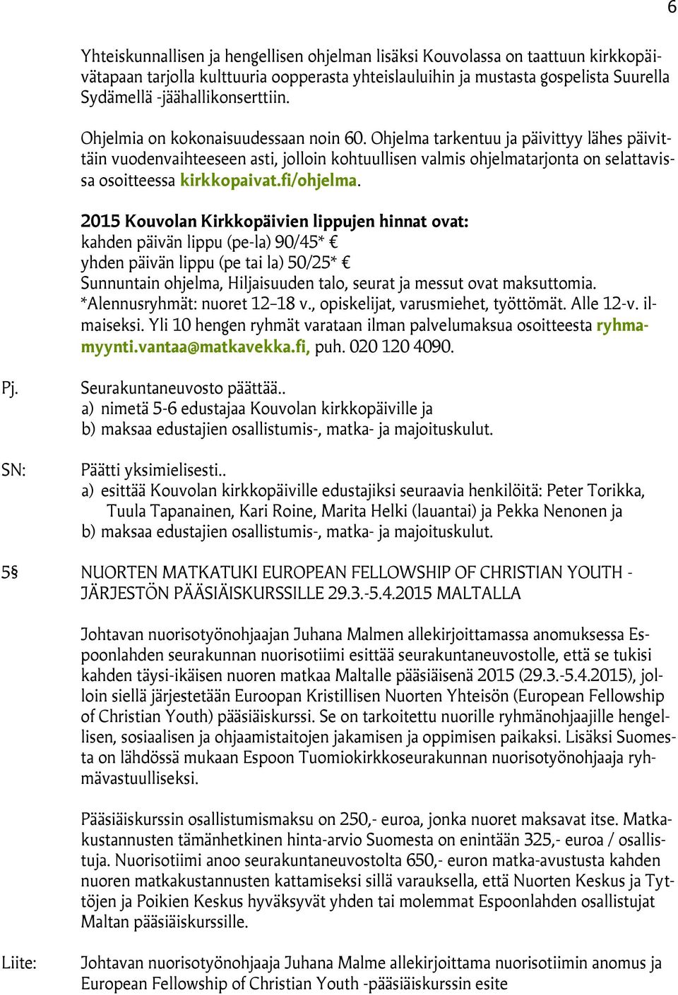 Ohjelma tarkentuu ja päivittyy lähes päivittäin vuodenvaihteeseen asti, jolloin kohtuullisen valmis ohjelmatarjonta on selattavissa osoitteessa kirkkopaivat.fi/ohjelma.