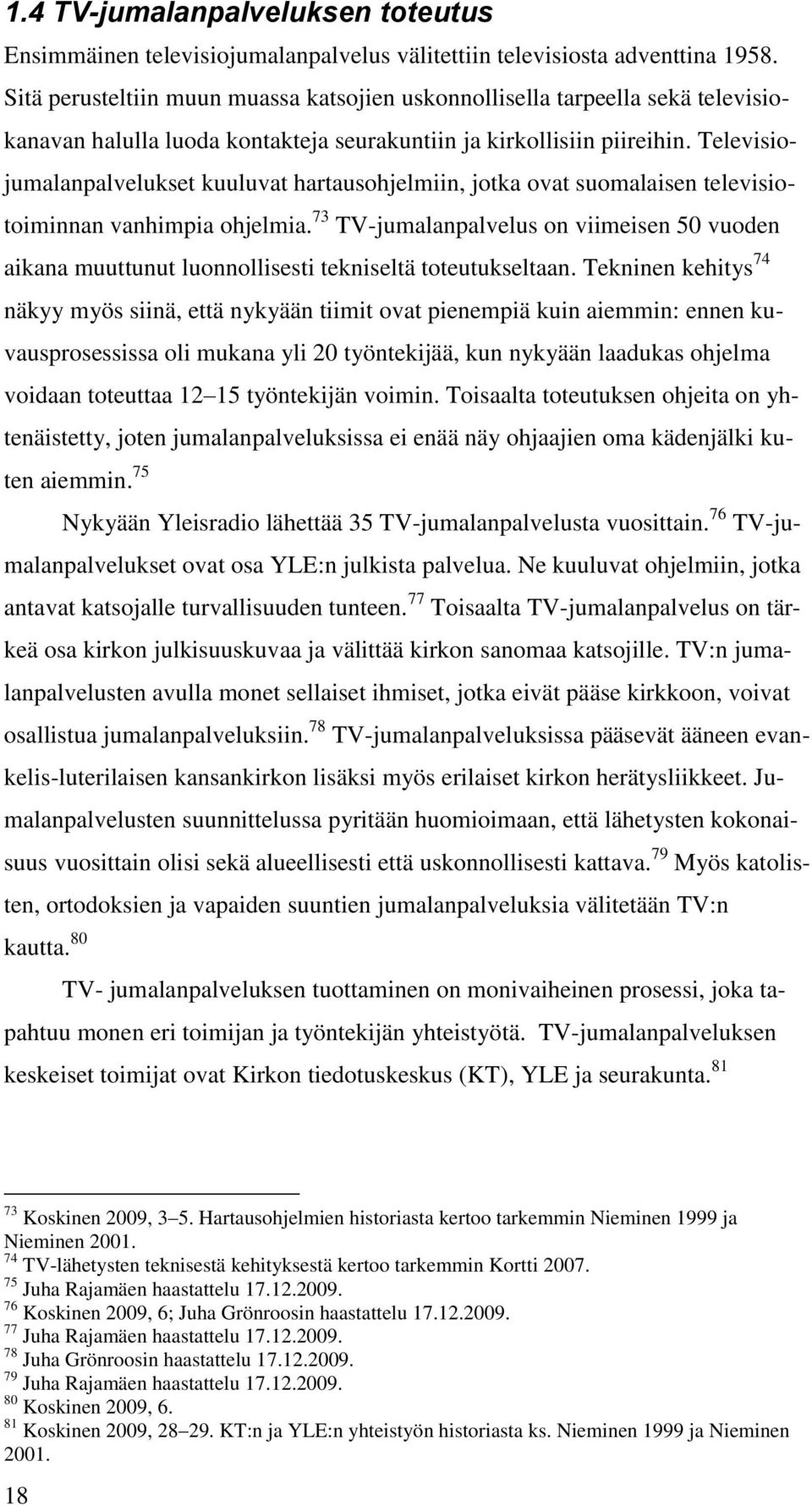 Televisiojumalanpalvelukset kuuluvat hartausohjelmiin, jotka ovat suomalaisen televisiotoiminnan vanhimpia ohjelmia.