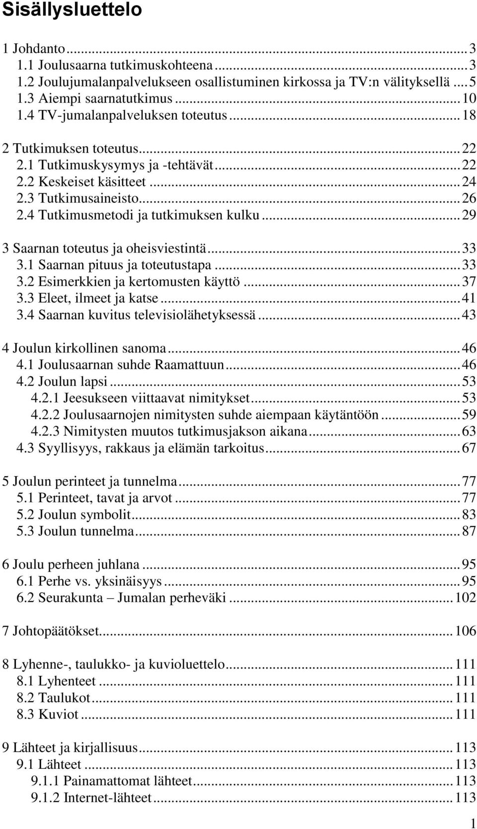 4 Tutkimusmetodi ja tutkimuksen kulku... 29 3 Saarnan toteutus ja oheisviestintä... 33 3.1 Saarnan pituus ja toteutustapa... 33 3.2 Esimerkkien ja kertomusten käyttö... 37 3.3 Eleet, ilmeet ja katse.