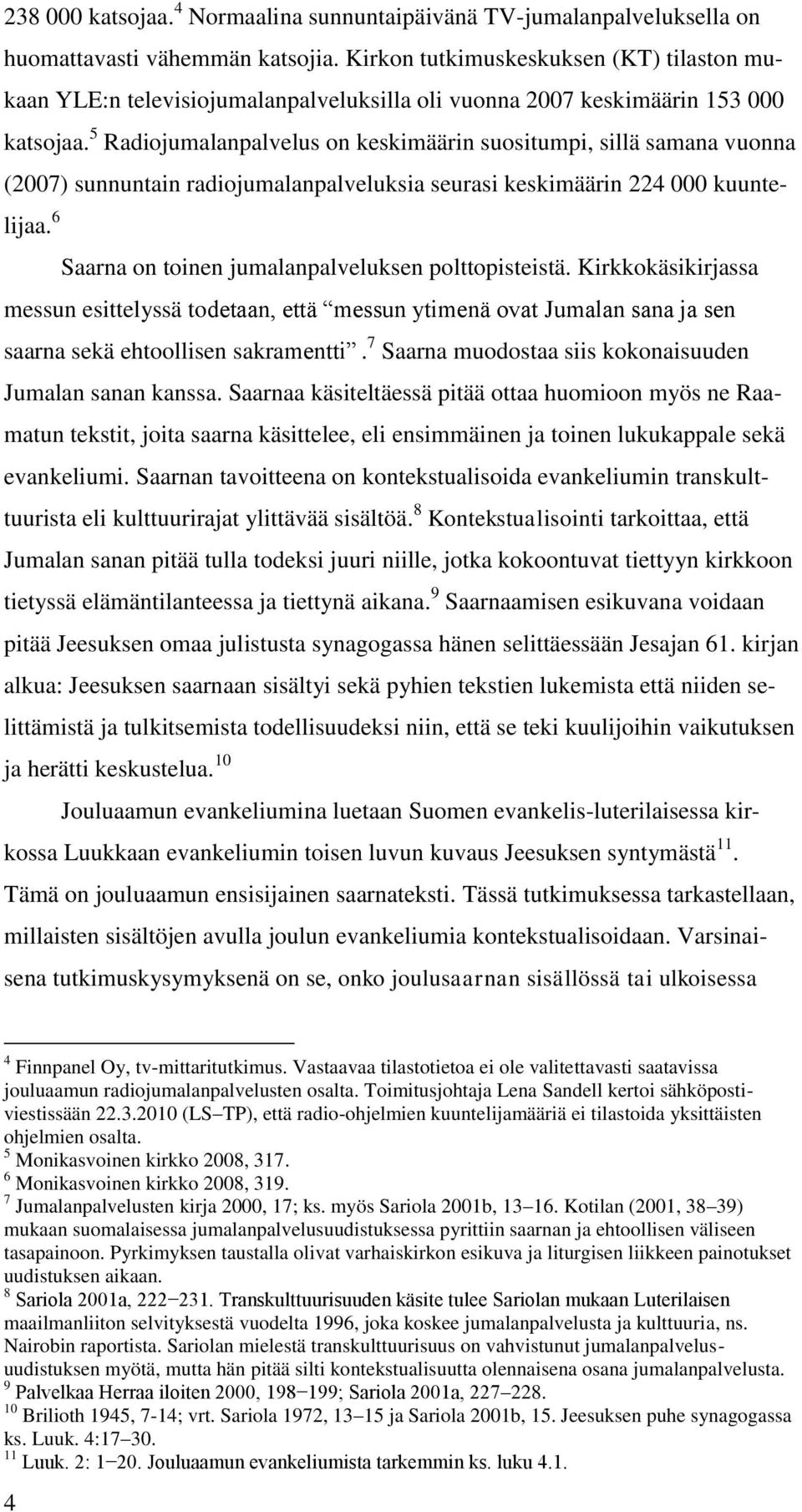 5 Radiojumalanpalvelus on keskimäärin suositumpi, sillä samana vuonna (2007) sunnuntain radiojumalanpalveluksia seurasi keskimäärin 224 000 kuuntelijaa.