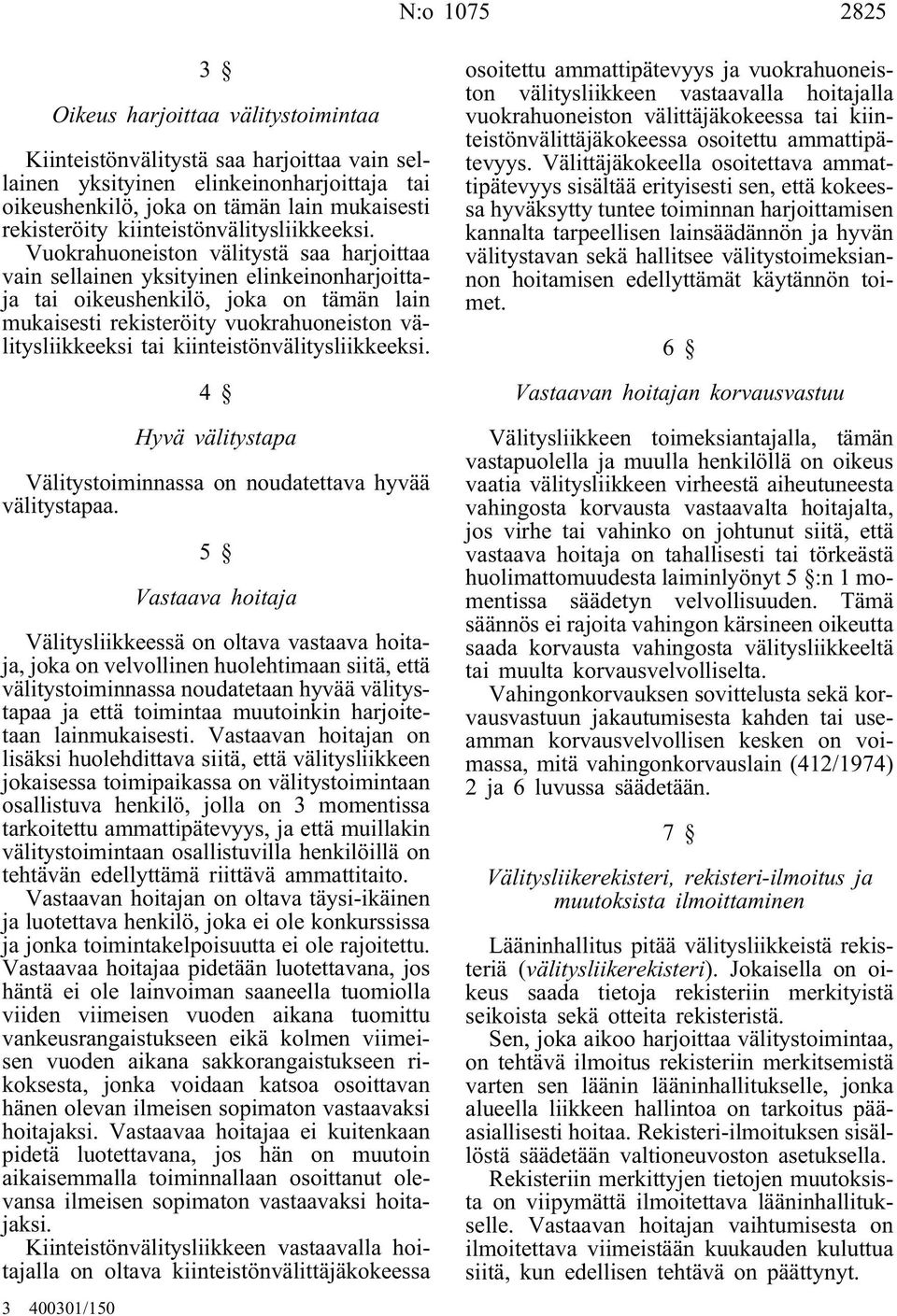 Vuokrahuoneiston välitystä saa harjoittaa vain sellainen yksityinen elinkeinonharjoittaja tai oikeushenkilö, joka on tämän lain mukaisesti rekisteröity vuokrahuoneiston välitysliikkeeksi tai  4 Hyvä