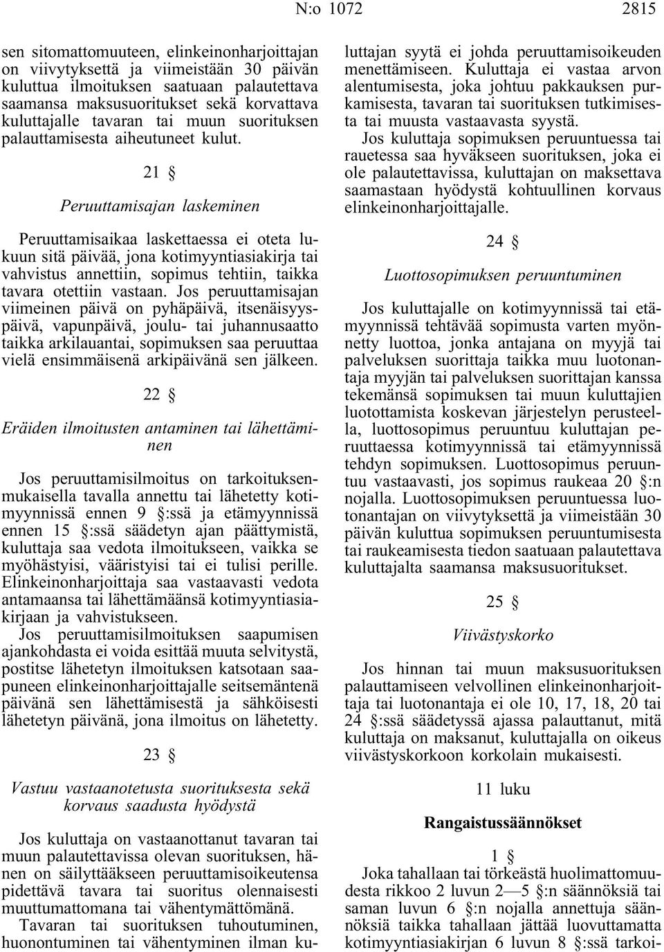 21 Peruuttamisajan laskeminen Peruuttamisaikaa laskettaessa ei oteta lukuun sitä päivää, jona kotimyyntiasiakirja tai vahvistus annettiin, sopimus tehtiin, taikka tavara otettiin vastaan.