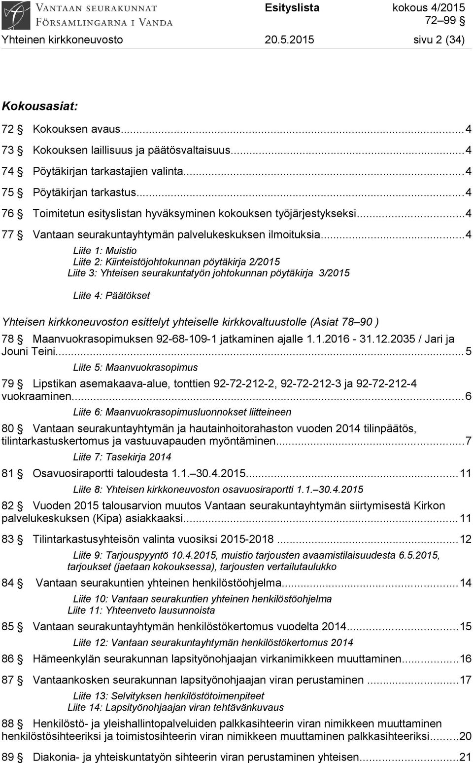 ..4 Liite 1: Muistio Liite 2: Kiinteistöjohtokunnan pöytäkirja 2/2015 Liite 3: Yhteisen seurakuntatyön johtokunnan pöytäkirja 3/2015 Liite 4: Päätökset Yhteisen kirkkoneuvoston esittelyt yhteiselle