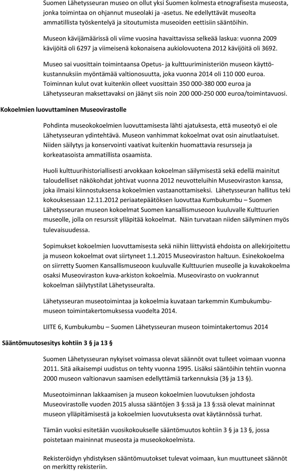 Museon kävijämäärissä oli viime vuosina havaittavissa selkeää laskua: vuonna 2009 kävijöitä oli 6297 ja viimeisenä kokonaisena aukiolovuotena 2012 kävijöitä oli 3692.