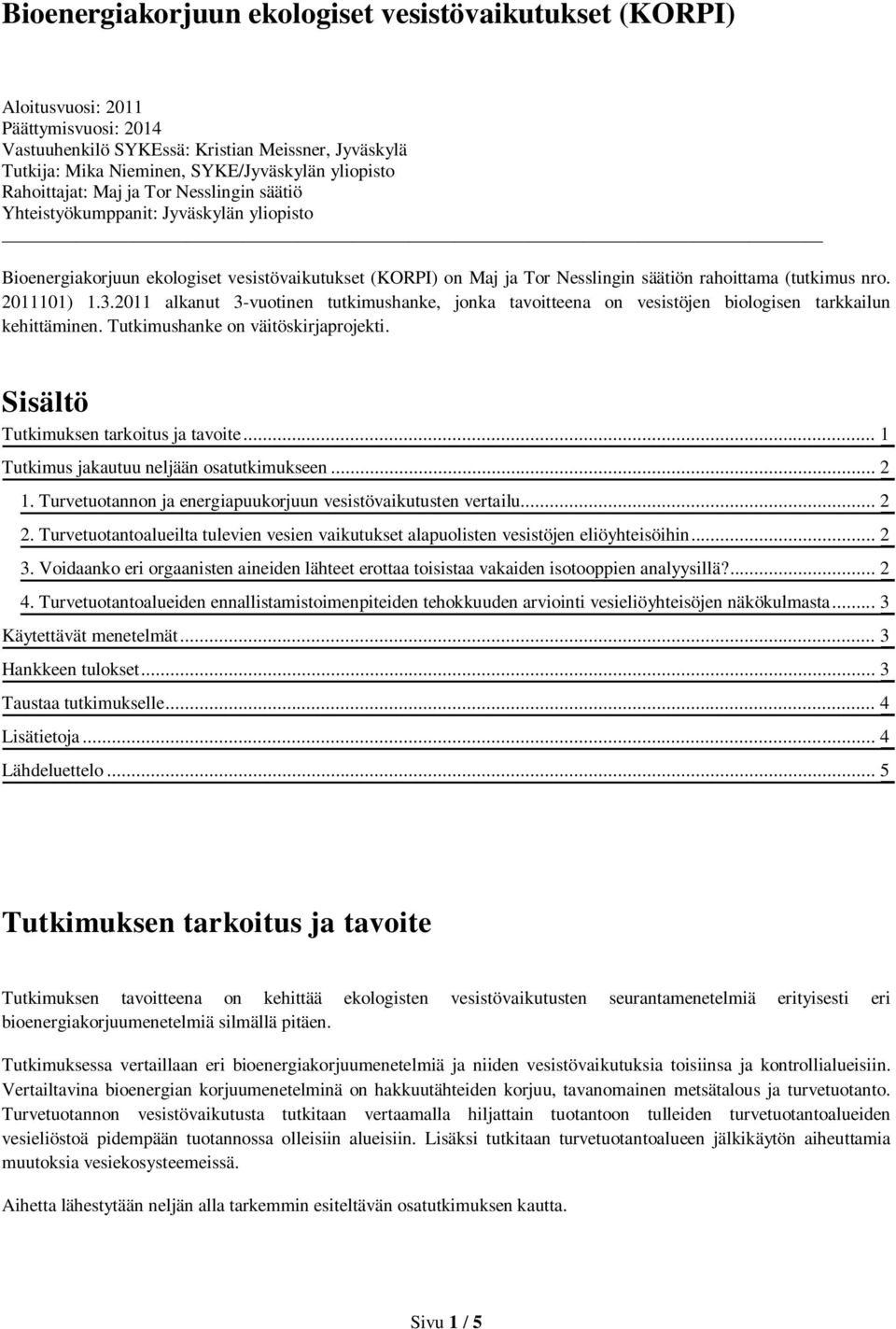 2011101) 1.3.2011 alkanut 3-vuotinen tutkimushanke, jonka tavoitteena on vesistöjen biologisen tarkkailun kehittäminen. Tutkimushanke on väitöskirjaprojekti. Sisältö Tutkimuksen tarkoitus ja tavoite.