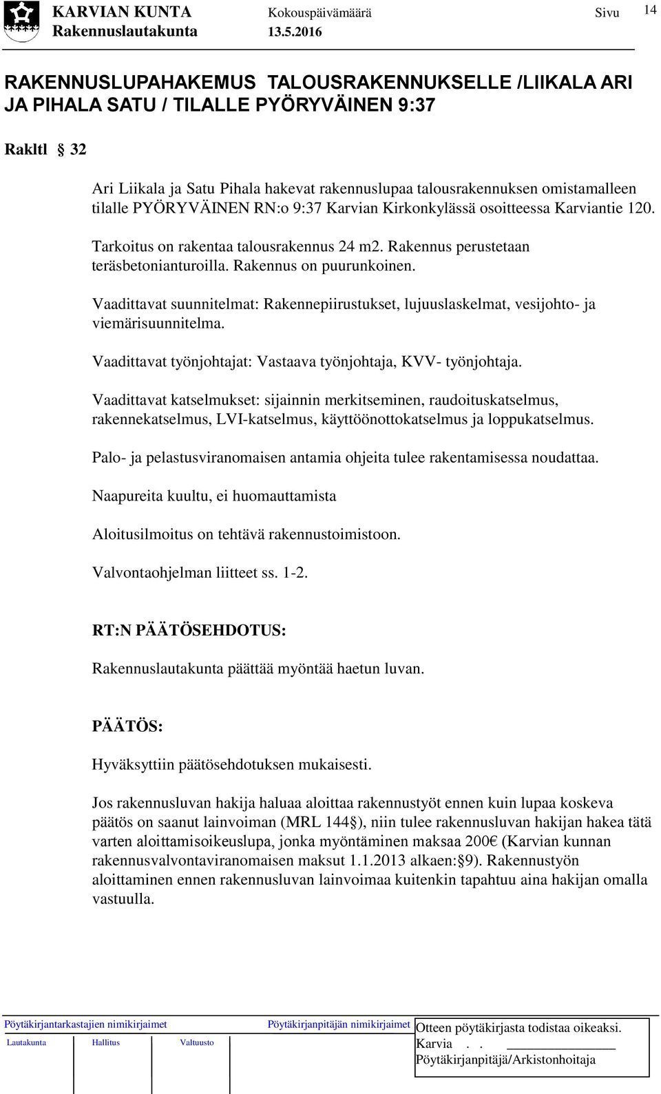 Vaadittavat suunnitelmat: Rakennepiirustukset, lujuuslaskelmat, vesijohto- ja viemärisuunnitelma. Vaadittavat työnjohtajat: Vastaava työnjohtaja, KVV- työnjohtaja.