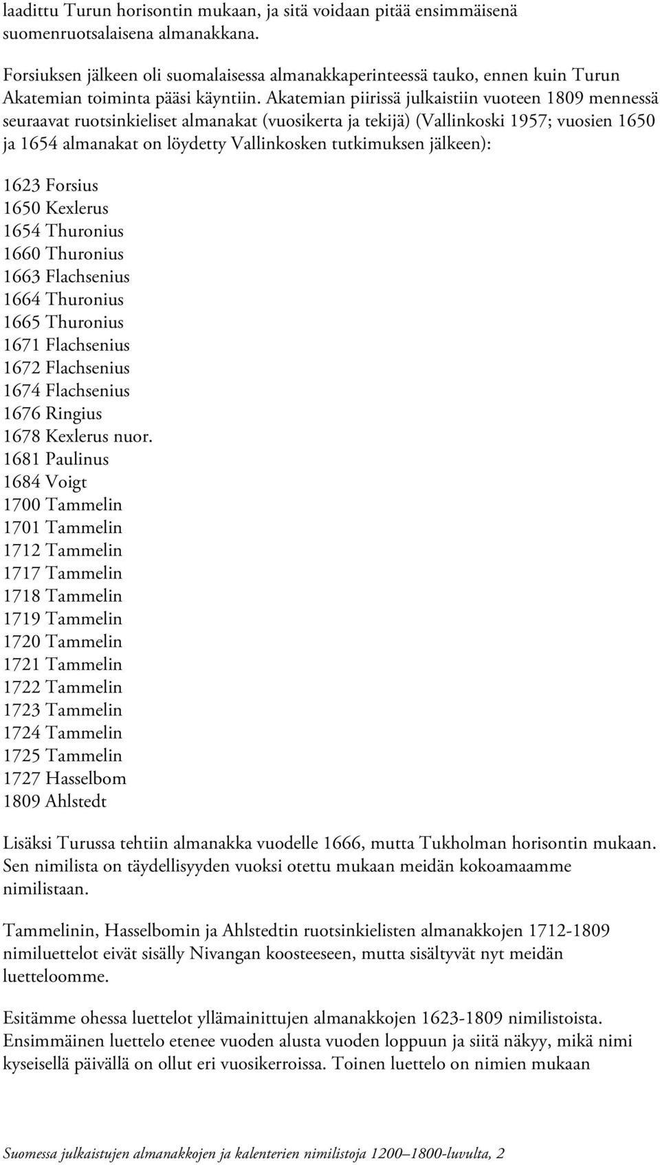 Akatemian piirissä julkaistiin vuoteen 1809 mennessä seuraavat ruotsinkieliset almanakat (vuosikerta ja tekijä) (Vallinkoski 1957; vuosien 1650 ja 1654 almanakat on löydetty Vallinkosken tutkimuksen