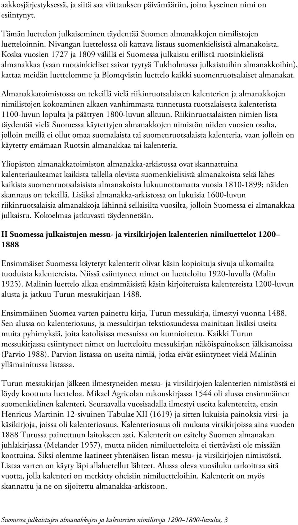 Koska vuosien 1727 ja 1809 välillä ei Suomessa julkaistu erillistä ruotsinkielistä almanakkaa (vaan ruotsinkieliset saivat tyytyä Tukholmassa julkaistuihin almanakkoihin), kattaa meidän luettelomme