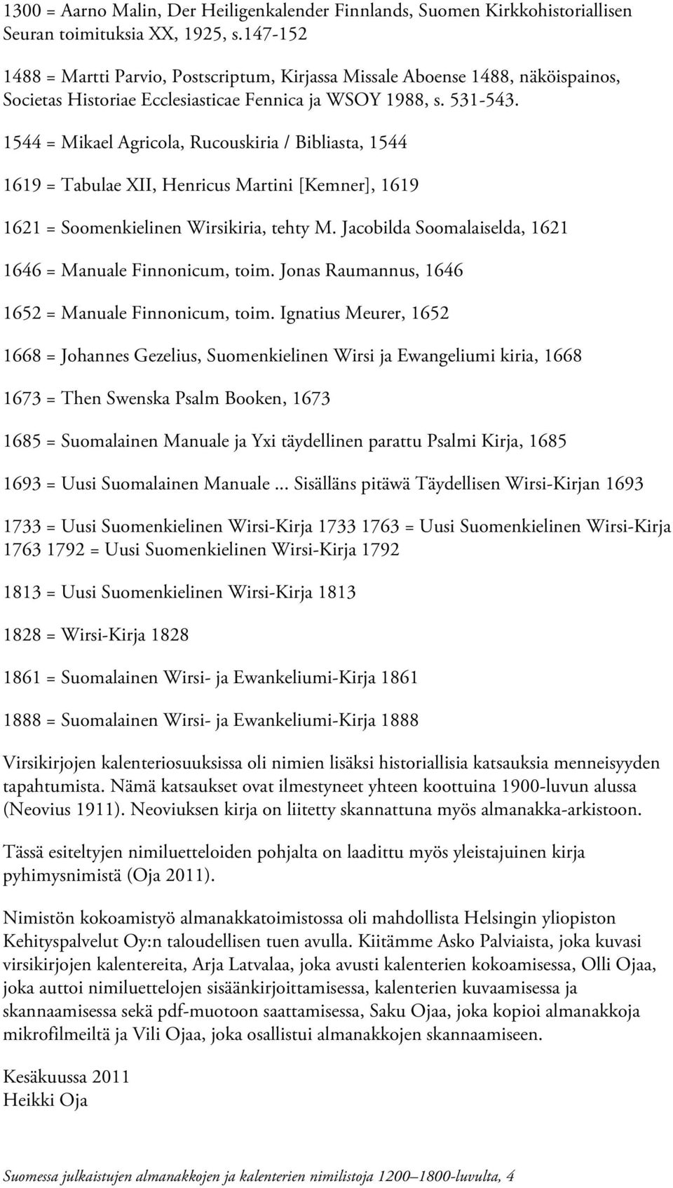 1544 = Mikael Agricola, Rucouskiria / Bibliasta, 1544 1619 = Tabulae XII, Henricus Martini [Kemner], 1619 1621 = Soomenkielinen Wirsikiria, tehty M.