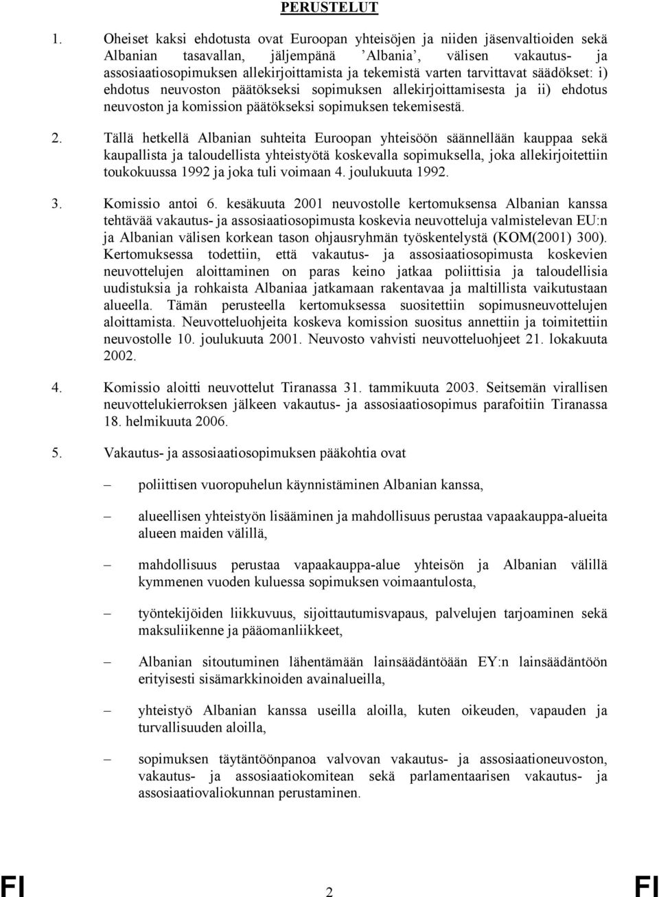 Tällä hetkellä Albanian suhteita Euroopan yhteisöön säännellään kauppaa sekä kaupallista ja taloudellista yhteistyötä koskevalla sopimuksella, joka allekirjoitettiin toukokuussa1992jajokatulivoimaan4.