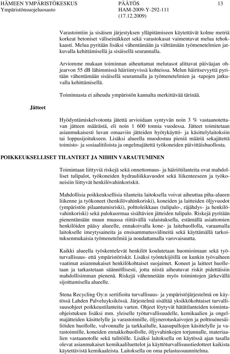 Arviomme mukaan toiminnan aiheuttamat melutasot alittavat päiväajan ohjearvon 55 db lähimmissä häiriintyvissä kohteissa.