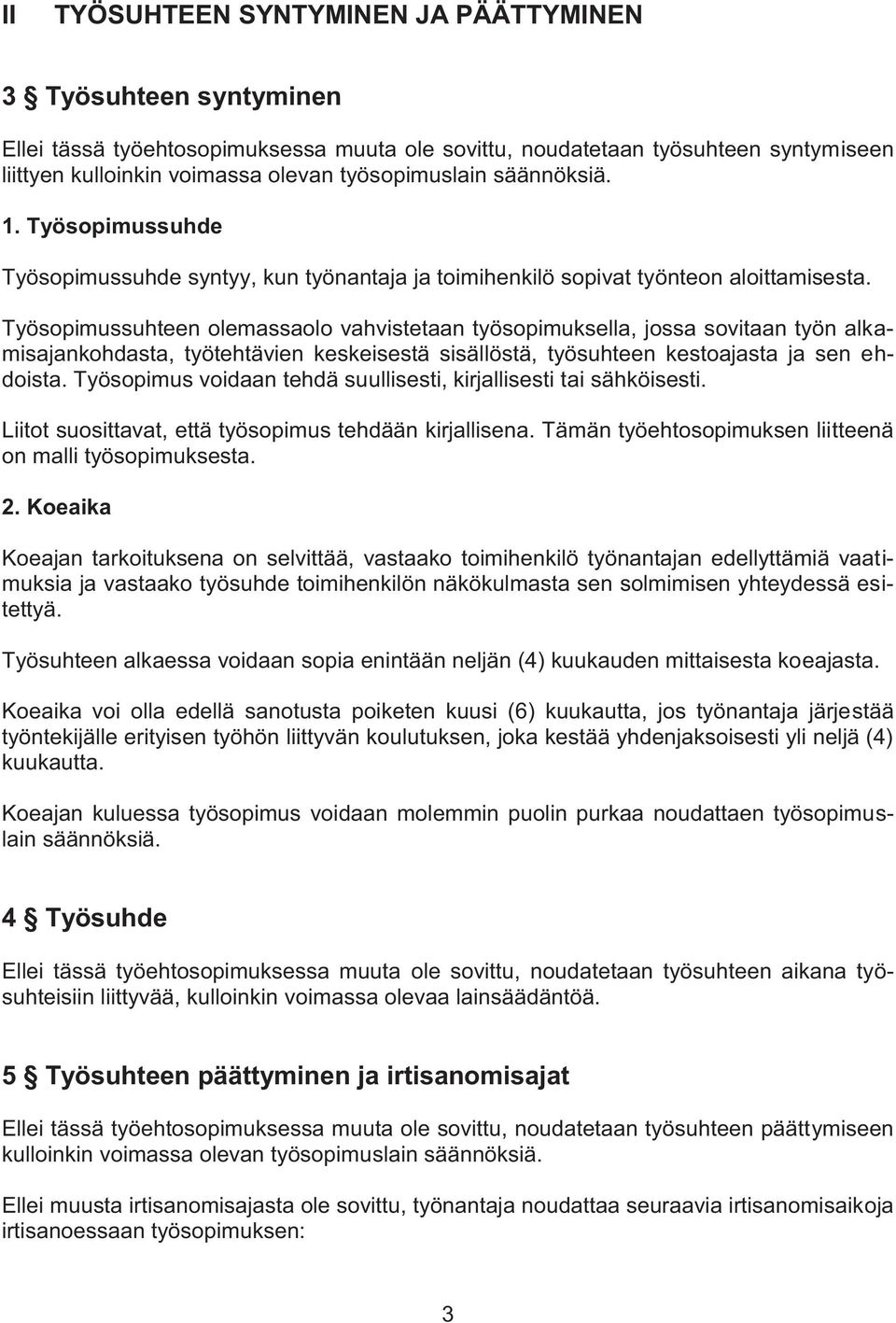 Työsopimussuhteen olemassaolo vahvistetaan työsopimuksella, jossa sovitaan työn alkamisajankohdasta, työtehtävien keskeisestä sisällöstä, työsuhteen kestoajasta ja sen ehdoista.