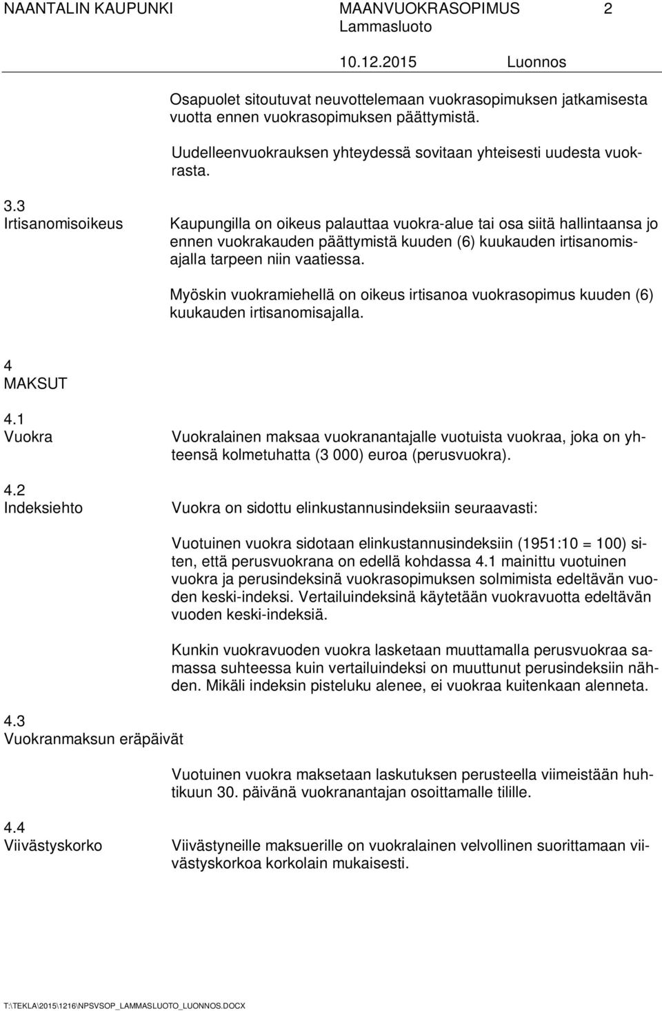 3 Irtisanomisoikeus Kaupungilla on oikeus palauttaa vuokra-alue tai osa siitä hallintaansa jo ennen vuokrakauden päättymistä kuuden (6) kuukauden irtisanomisajalla tarpeen niin vaatiessa.