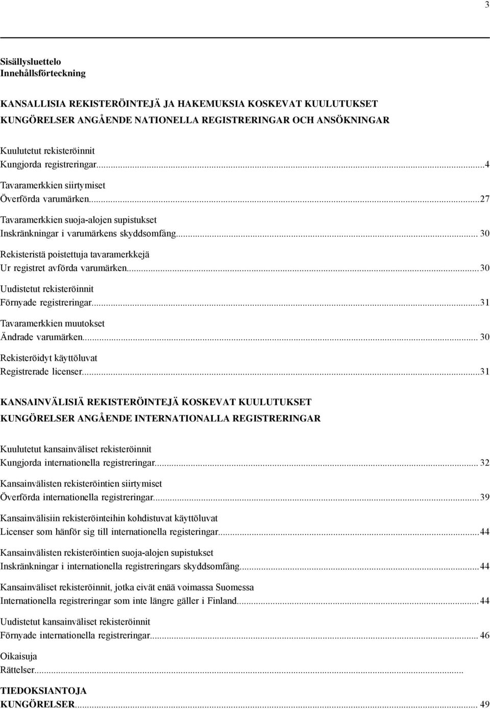 .. 30 Rekisteristä poistettuja tavaramerkkejä Ur registret avförda varumärken...30 Uudistetut rekisteröinnit Förnyade registreringar...31 Tavaramerkkien muutokset Ändrade varumärken.