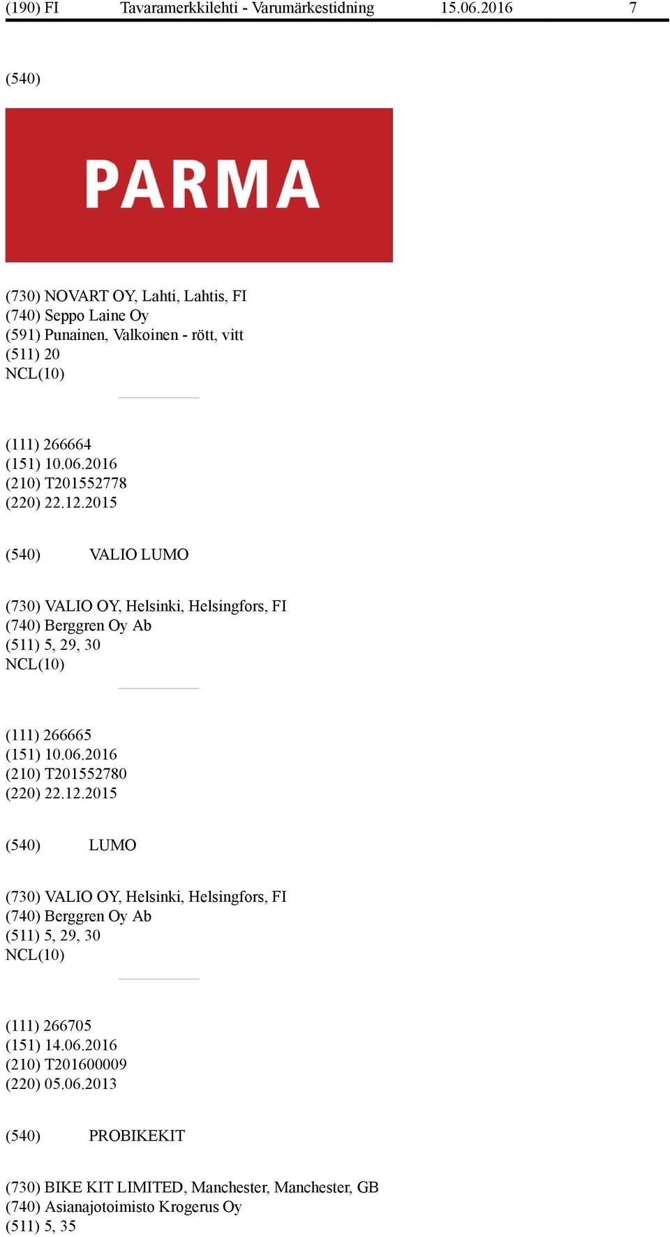 12.2015 VALIO LUMO (730) VALIO OY, Helsinki, Helsingfors, FI (740) Berggren Oy Ab (511) 5, 29, 30 (111) 266665 (210) T201552780 (220) 22.12.2015 LUMO (730) VALIO OY, Helsinki, Helsingfors, FI (740) Berggren Oy Ab (511) 5, 29, 30 (111) 266705 (151) 14.