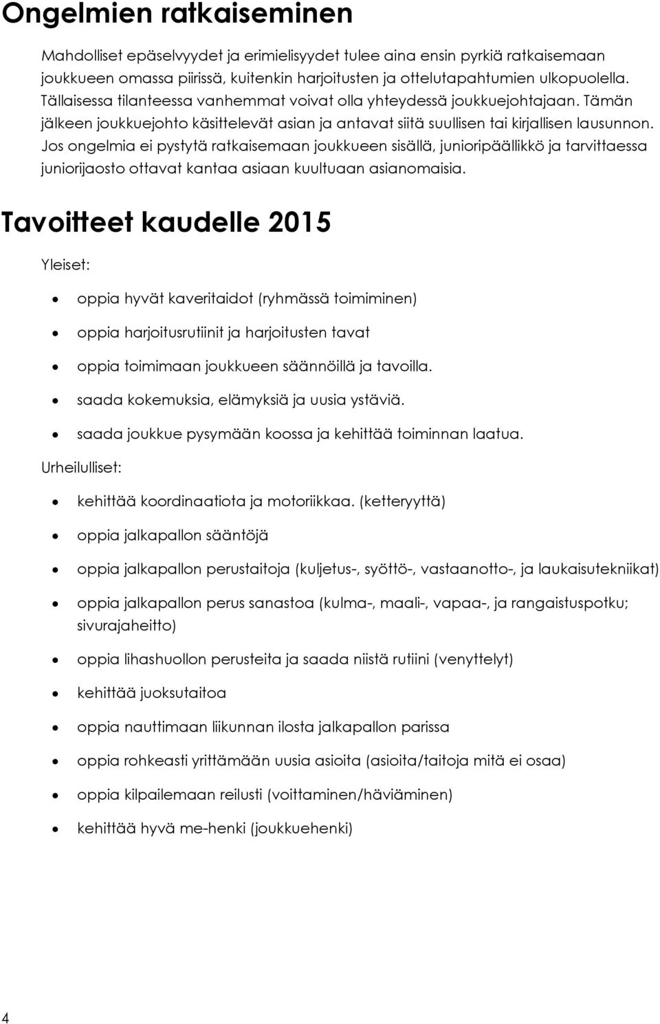 Jos ongelmia ei pystytä ratkaisemaan joukkueen sisällä, junioripäällikkö ja tarvittaessa juniorijaosto ottavat kantaa asiaan kuultuaan asianomaisia.