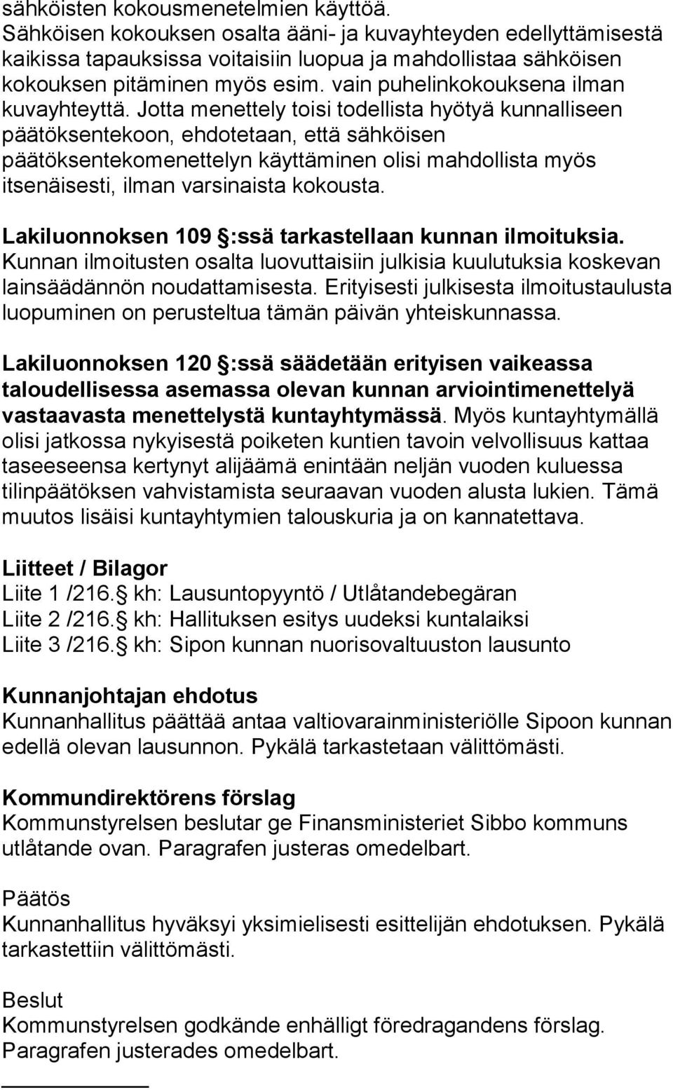 Jotta menettely toisi todellista hyötyä kunnalliseen päätöksentekoon, ehdotetaan, että sähköisen päätöksentekomenettelyn käyttäminen olisi mahdollista myös itsenäisesti, ilman varsinaista kokousta.