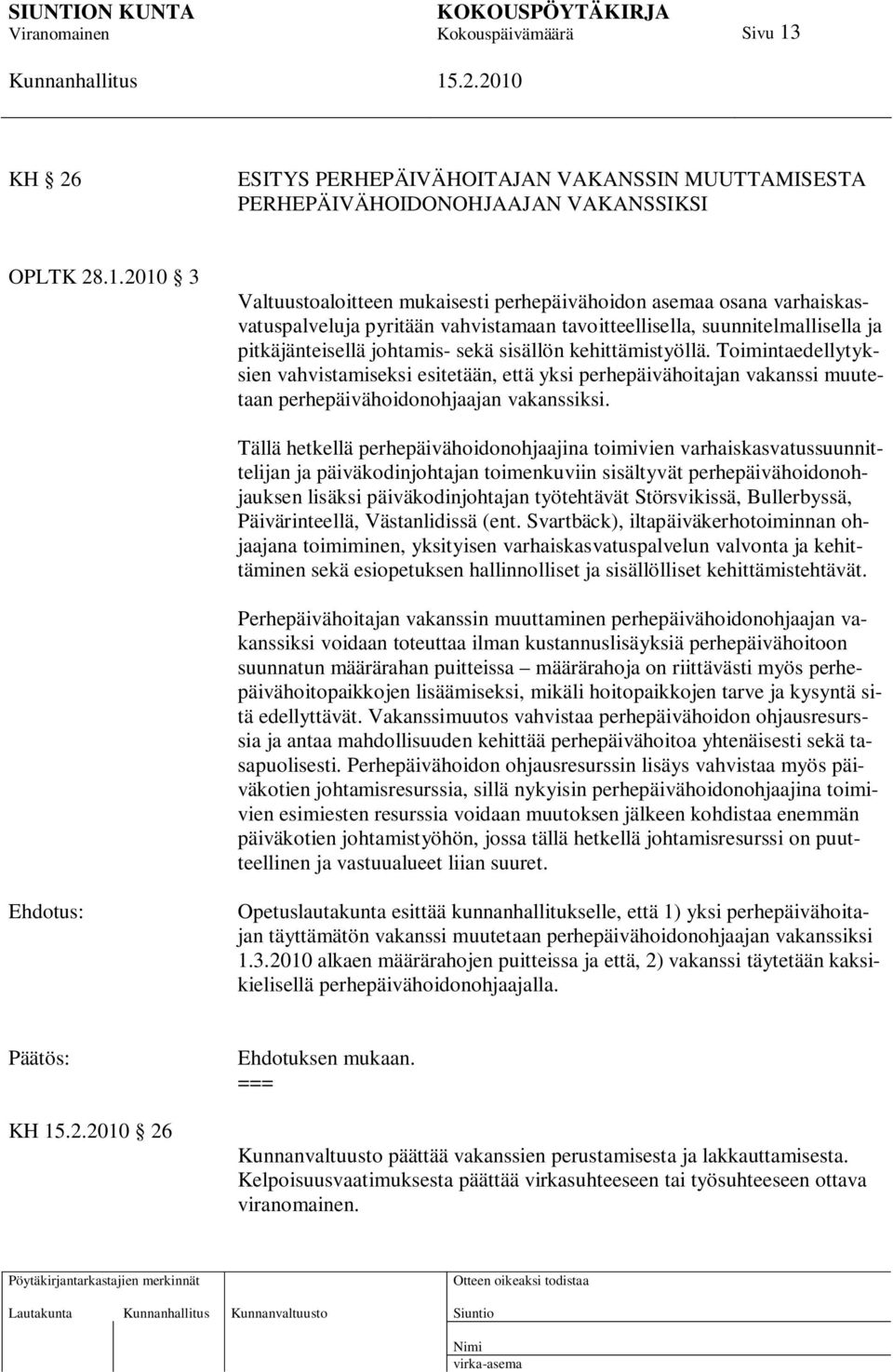 2010 3 Valtuustoaloitteen mukaisesti perhepäivähoidon asemaa osana varhaiskasvatuspalveluja pyritään vahvistamaan tavoitteellisella, suunnitelmallisella ja pitkäjänteisellä johtamis- sekä sisällön