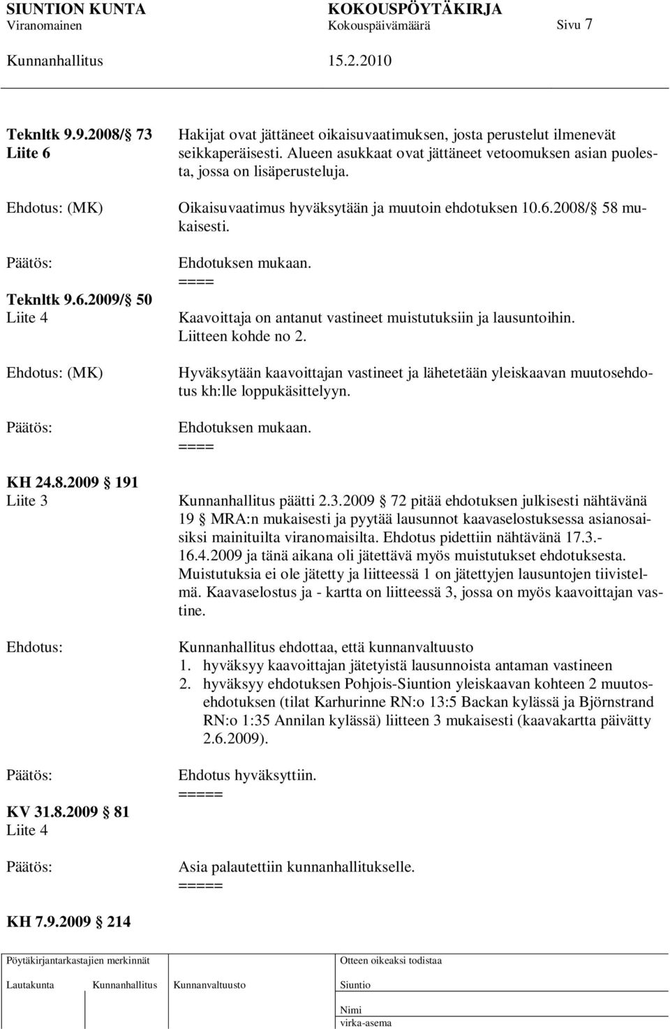 = Kaavoittaja on antanut vastineet muistutuksiin ja lausuntoihin. Liitteen kohde no 2. Hyväksytään kaavoittajan vastineet ja lähetetään yleiskaavan muutosehdotus kh:lle loppukäsittelyyn.
