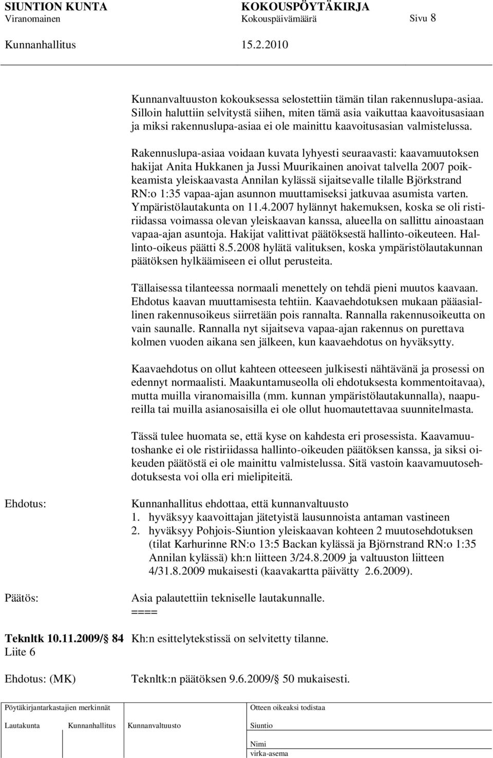 Rakennuslupa-asiaa voidaan kuvata lyhyesti seuraavasti: kaavamuutoksen hakijat Anita Hukkanen ja Jussi Muurikainen anoivat talvella 2007 poikkeamista yleiskaavasta Annilan kylässä sijaitsevalle