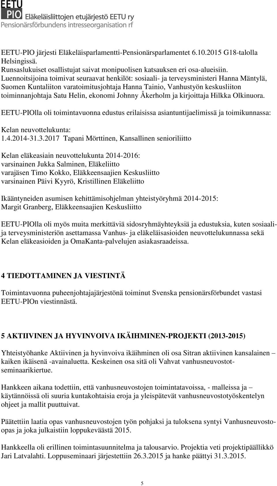 ekonomi Johnny Åkerholm ja kirjoittaja Hilkka Olkinuora. EETU-PIOlla oli toimintavuonna edustus erilaisissa asiantuntijaelimissä ja toimikunnassa: Kelan neuvottelukunta: 1.4.2014-31