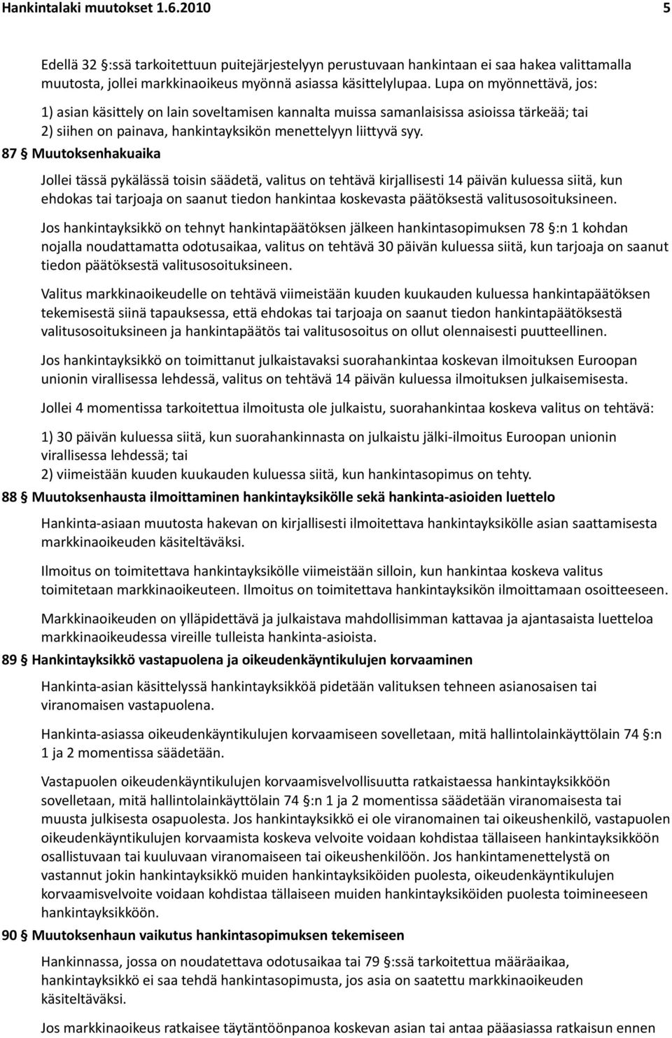 87 Muutoksenhakuaika Jollei tässä pykälässä toisin säädetä, valitus on tehtävä kirjallisesti 14 päivän kuluessa siitä, kun ehdokas tai tarjoaja on saanut tiedon hankintaa koskevasta päätöksestä