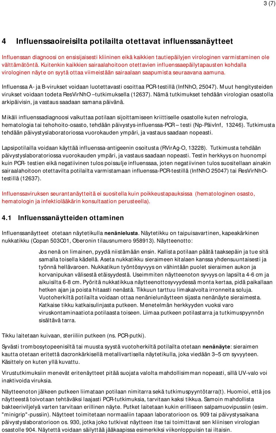 Influenssa A- ja B-virukset voidaan luotettavasti osoittaa PCR-testillä (InfNhO, 25047). Muut hengitysteiden virukset voidaan todeta ResVirNhO tutkimuksella (12637).