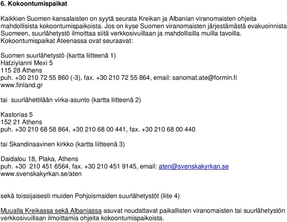 Kokoontumispaikat Ateenassa ovat seuraavat: Suomen suurlähetystö (kartta liitteenä 1) Hatziyianni Mexi 5 115 28 Athens puh. +30 210 72 55 860 (-3), fax. +30 210 72 55 864, email: sanomat.ate@formin.