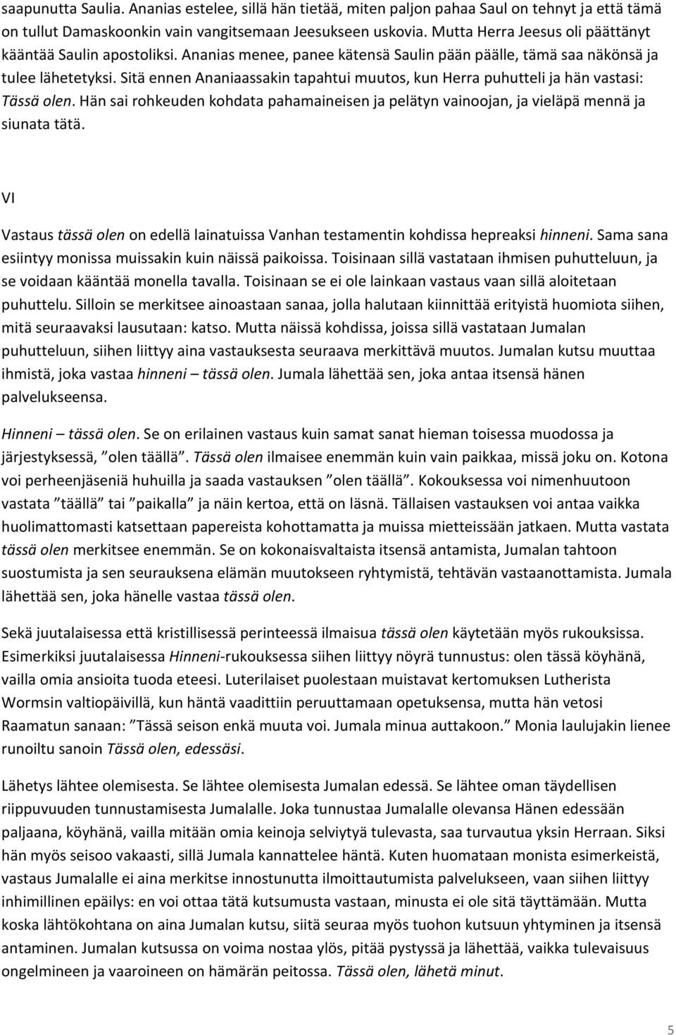 Sitä ennen Ananiaassakin tapahtui muutos, kun Herra puhutteli ja hän vastasi: Tässä olen. Hän sai rohkeuden kohdata pahamaineisen ja pelätyn vainoojan, ja vieläpä mennä ja siunata tätä.