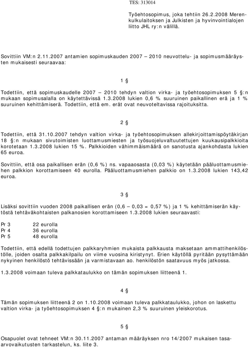 sopimusalalla on käytettävissä 1.3.2008 lukien 0,6 % suuruinen paikallinen erä ja 1 % suuruinen kehittämiserä. Todettiin, että em. erät ovat neuvoteltavissa rajoituksitta. 2 Todettiin, että 31.10.